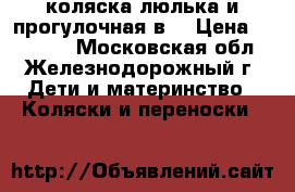 коляска люлька и прогулочная2в1 › Цена ­ 13 000 - Московская обл., Железнодорожный г. Дети и материнство » Коляски и переноски   